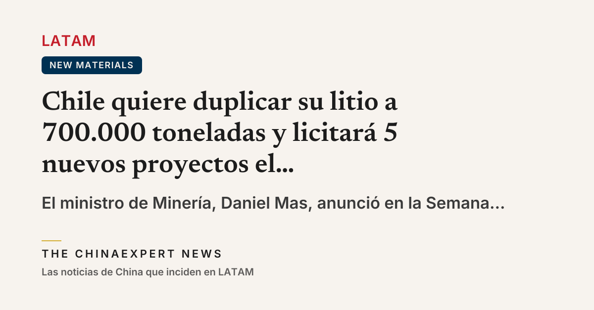 Chile quiere duplicar su litio a 700.000 toneladas y licitará 5 nuevos proyectos el próximo año