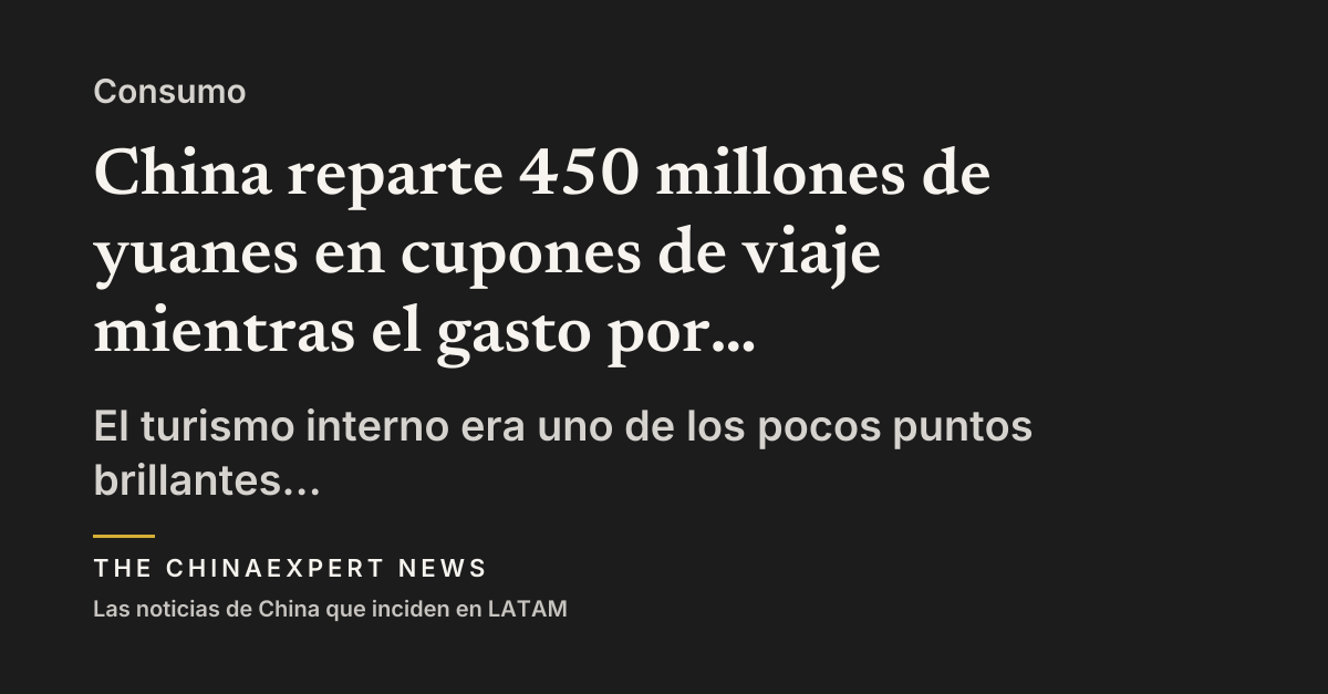 China reparte 450 millones de yuanes en cupones de viaje mientras el gasto por turista cae desde 2025