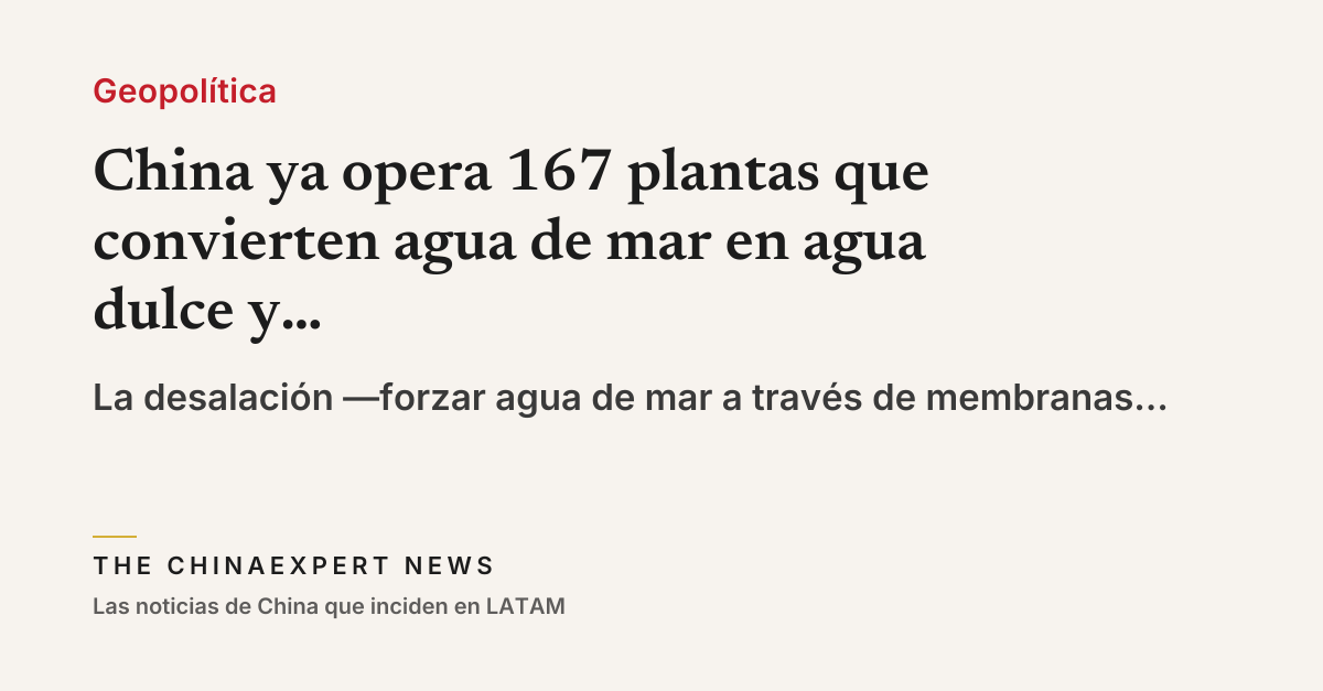 China ya opera 167 plantas que convierten agua de mar en agua dulce y ahora vende esa tecnología al mundo