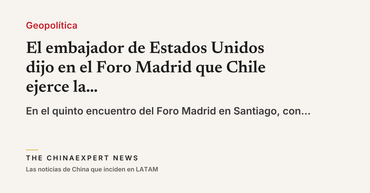 El embajador de Estados Unidos dijo en el Foro Madrid que Chile ejerce la Doctrina Donroe