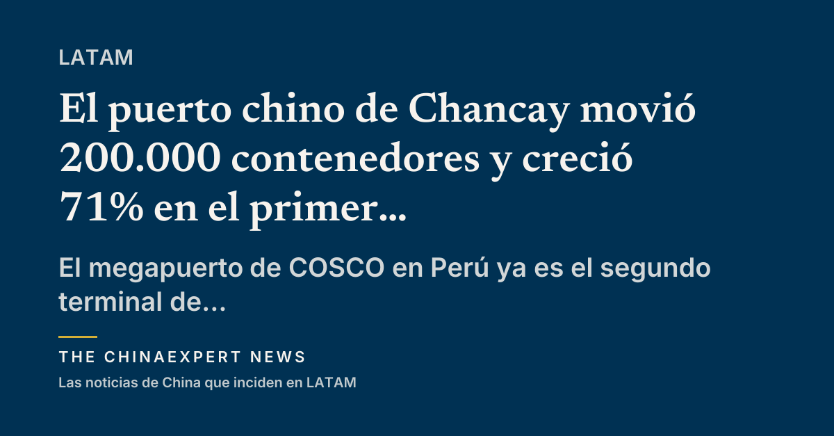 El puerto chino de Chancay movió 200.000 contenedores y creció 71% en el primer semestre de 2026
