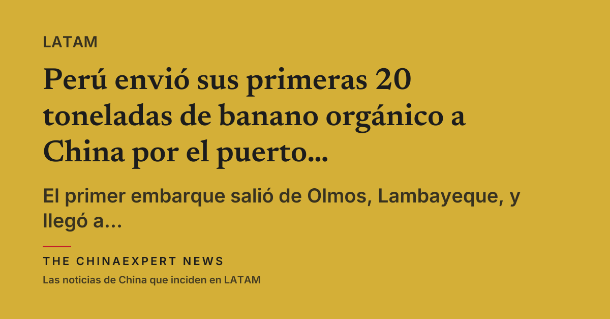 Perú envió sus primeras 20 toneladas de banano orgánico a China por el puerto de Chancay